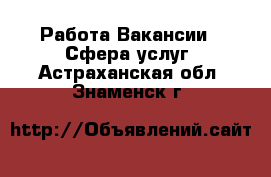 Работа Вакансии - Сфера услуг. Астраханская обл.,Знаменск г.